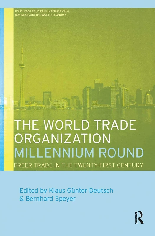 The World Trade Organization Millennium Round: Freer Trade in the Twenty First Century (Routledge Studies in International Business and the World Economy)