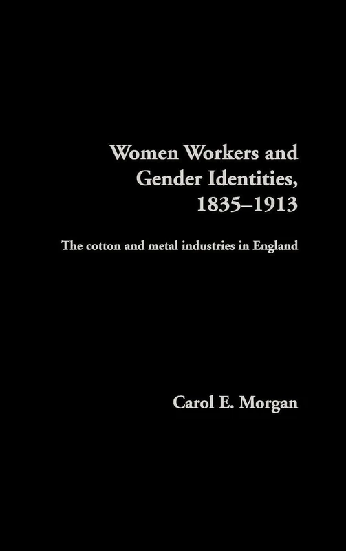 Women Workers and Gender Identities, 1835-1913: The Cotton and Metal Industries in England (Women's and Gender History)