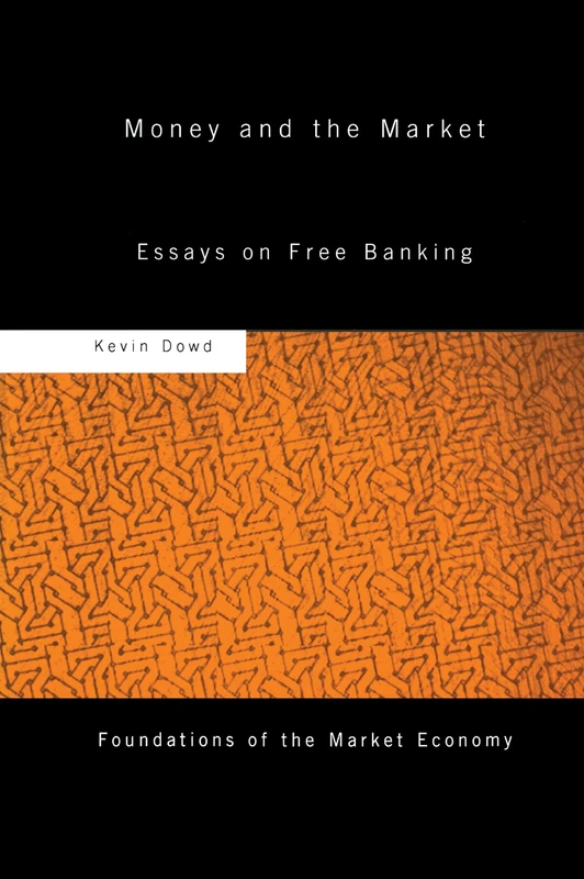 Money and the Market: Essays on Free Banking (Routledge Foundations of the Market Economy)