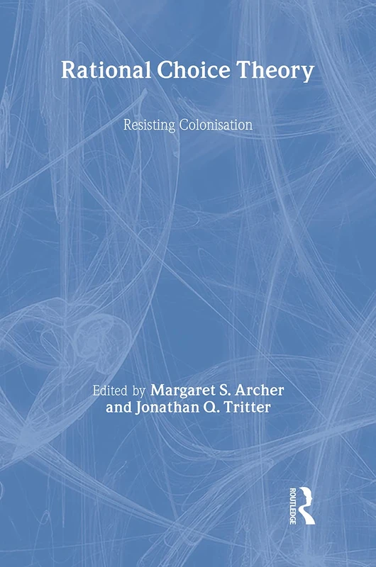 Rational Choice Theory: Resisting Colonisation (Ontological Explorations Routledge Critical Realism)
