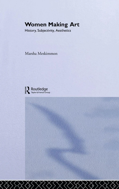 Routledge Women Making Art: History, Subjectivity, Aesthetics