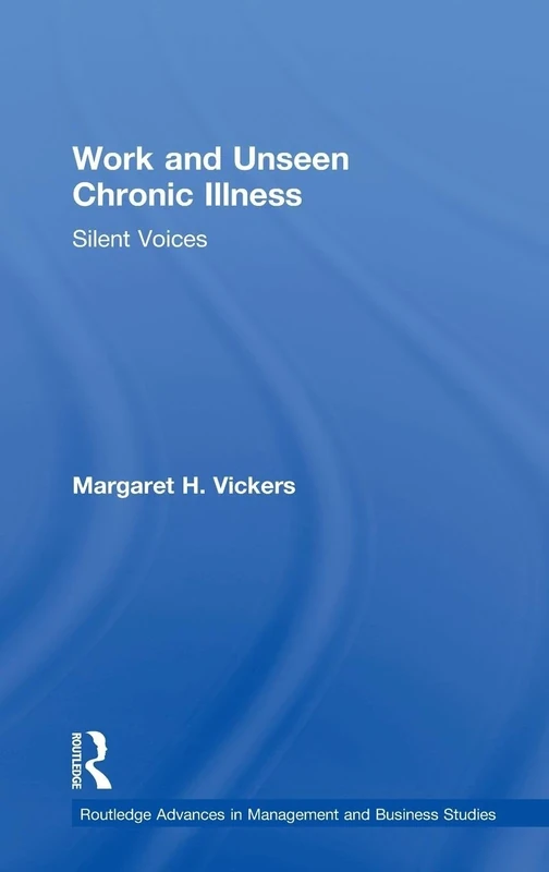 Work and Unseen Chronic Illness: Silent Voices (Routledge Advances in Management and Business Studies)