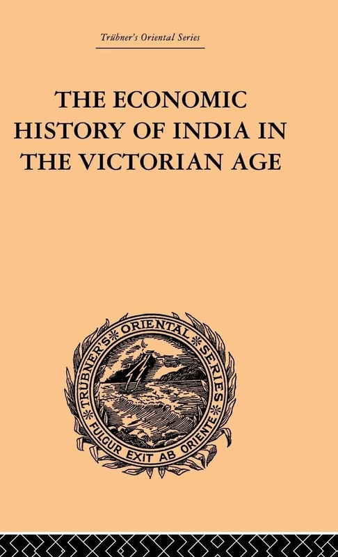 The Economic History of India in the Victorian Age: From the Accession of Queen Victoria in 1837 to the Commencement of the Twentieth Century: 6 (Trubner's Oriental)