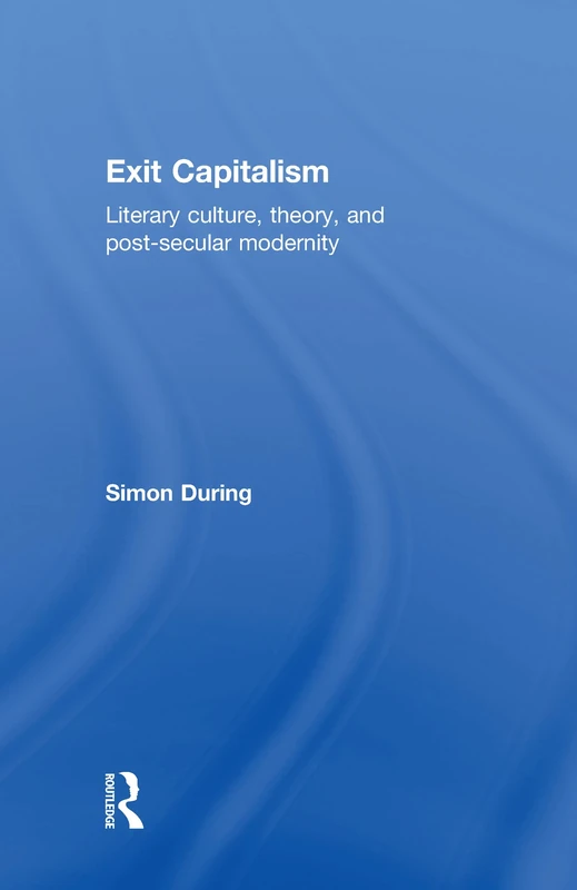 Exit Capitalism: Literary Culture, Theory and Post-Secular Modernity