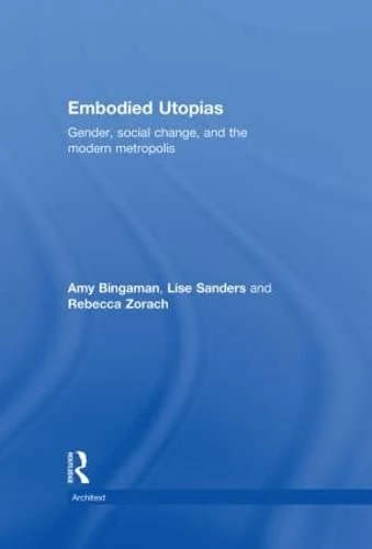 Embodied Utopias: Gender, Social Change and the Modern Metropolis (Architext)