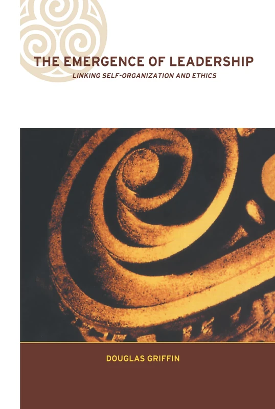The Emergence of Leadership: Linking Self-Organization and Ethics (Complexity and Emergence in Organizations)