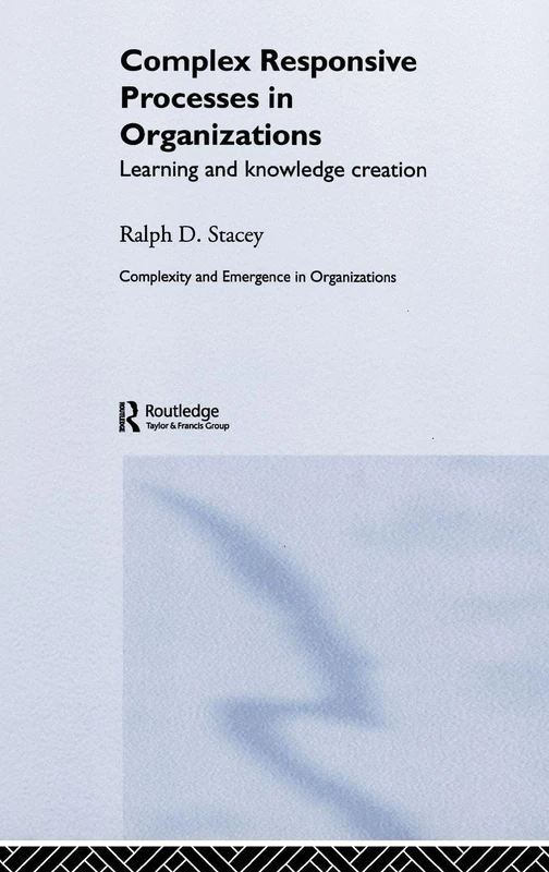 Complex Responsive Processes in Organizations: Learning and Knowledge Creation (Complexity and Emergence in Organizations)