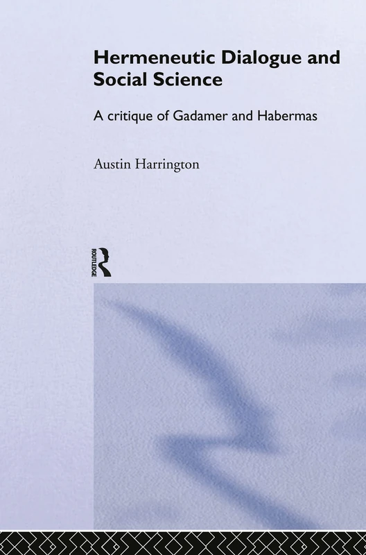 Hermeneutic Dialogue and Social Science: A Critique of Gadamer and Habermas: 31 (Routledge Studies in Social and Political Thought)