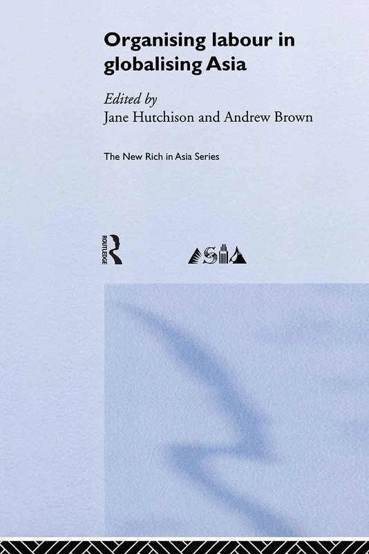 Organising Labour in Globalising Asia (New Rich in Asia)