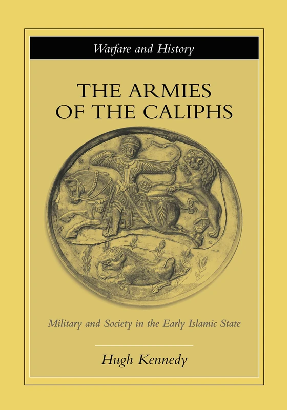 The Armies of the Caliphs: Military and Society in the Early Islamic State (Warfare and History)