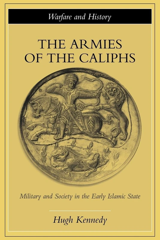 The Armies of the Caliphs: Military and Society in the Early Islamic State (Warfare and History)