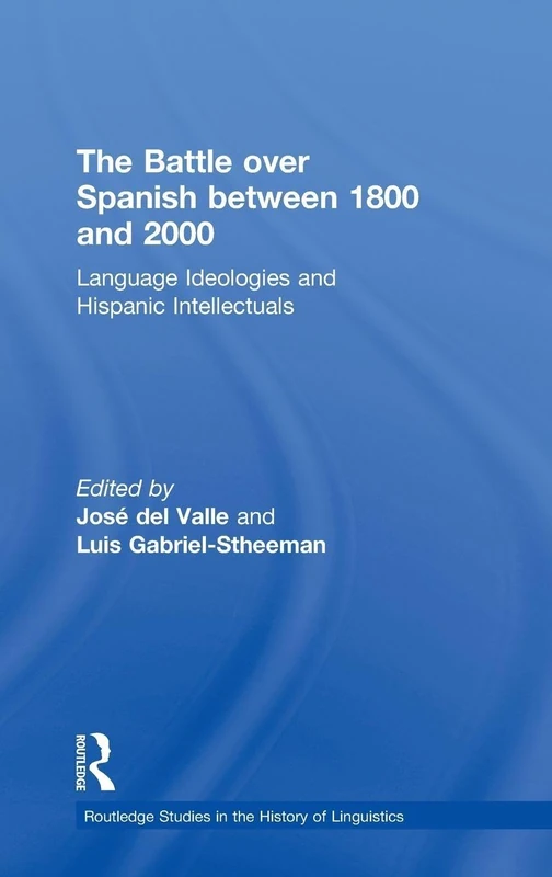 The Battle over Spanish between 1800 and 2000: Language & Ideologies and Hispanic Intellectuals (Routledge Studies in the History of Linguistics)