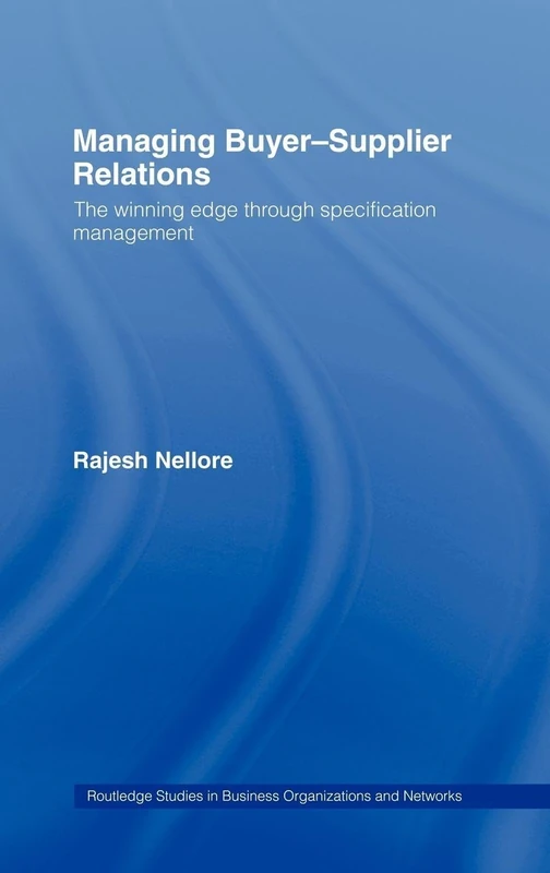 Managing Buyer-Supplier Relations: The Winning Edge Through Specification Management: 17 (Routledge Studies in Business Organizations and Networks)