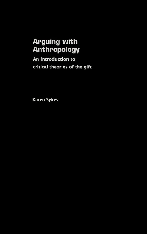 Arguing With Anthropology: An Introduction to Critical Theories of the Gift