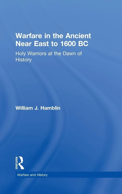 Warfare in the Ancient Near East to 1600 BC: Holy Warriors at the Dawn of History (Warfare and History)