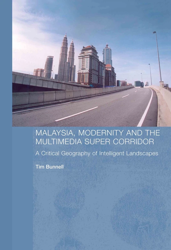 Malaysia, Modernity and the Multimedia Super Corridor: A Critical Geography of Intelligent Landscapes: 4 (Routledge Pacific Rim Geographies)
