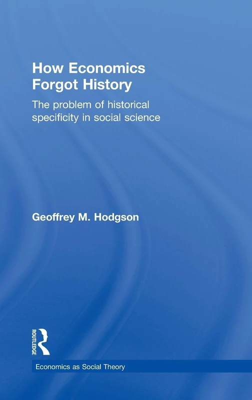 How Economics Forgot History: The Problem of Historical Specificity in Social Science (Economics as Social Theory)