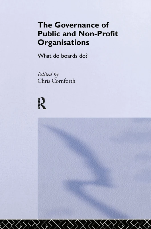The Governance of Public and Non-Profit Organizations: What Do Boards Do?: 6 (Routledge Studies in the Management of Voluntary and Non-Profit Organizations)