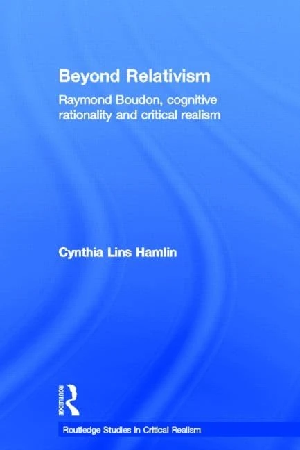 Beyond Relativism: Raymond Boudon, Cognitive Rationality and Critical Realism: 2 (Routledge Studies in Critical Realism)