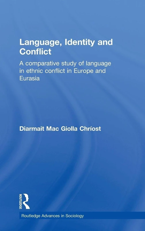 Language, Identity and Conflict: A Comparative Study of Language in Ethnic Conflict in Europe and Eurasia: 6 (Routledge Advances in Sociology)