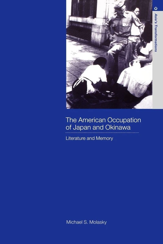 The American Occupation of Japan and Okinawa: Literature and Memory (Routledge Studies in Asia's Transformations)