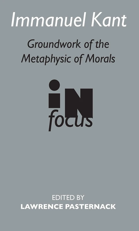 Immanuel Kant: Groundwork of the Metaphysics of Morals in Focus (Routledge Philosophers in Focus Series)