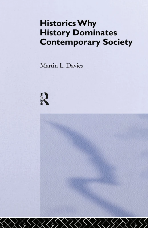 Routledge Historics: Why History Dominates Contemporary Society