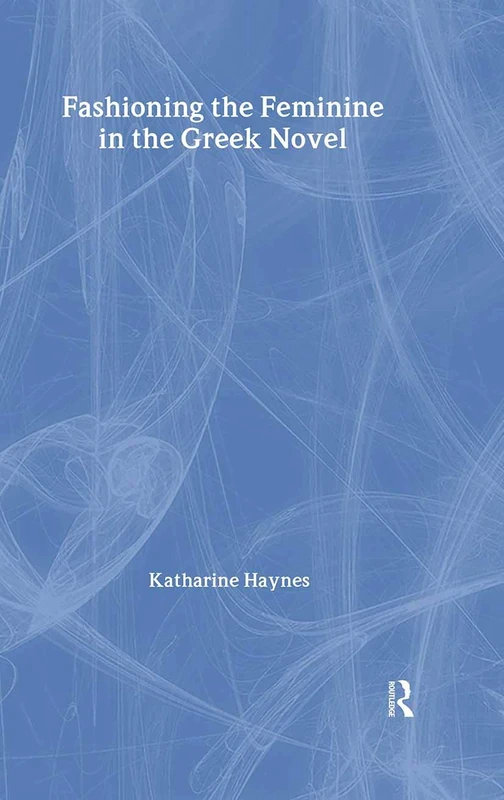 Routledge - Fashioning the Feminine in the Greek Novel