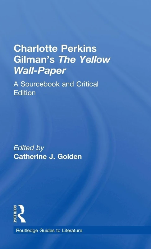 Charlotte Perkins Gilman's The Yellow Wall-Paper: A Sourcebook and Critical Edition (Routledge Guides to Literature)