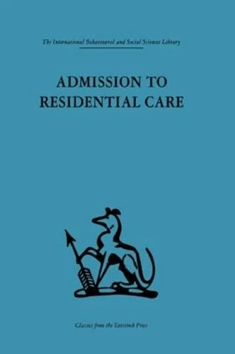Admission to Residential Care (International Behavioural and Social Sciences, Classics from the Tavistock Press)