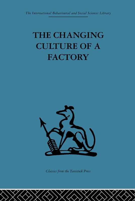The Changing Culture of a Factory (International Behavioural and Social Sciences Library)