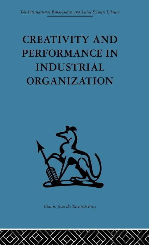 Creativity and Performance in Industrial Organization (International Behavioural and Social Sciences, Classics from the Tavistock Press)