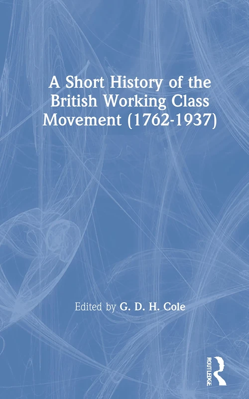 A Short History of the British Working Class Movement (1937) (Routledge Library of British Political History)