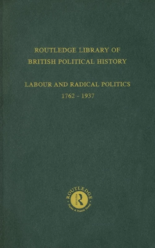 Routledge Library of British Political History: Volume 4: Labour and Radical Politics 1762-1937: 9 (Routledge Library of British Political History: Labour and Radical Politics 1762-1937)
