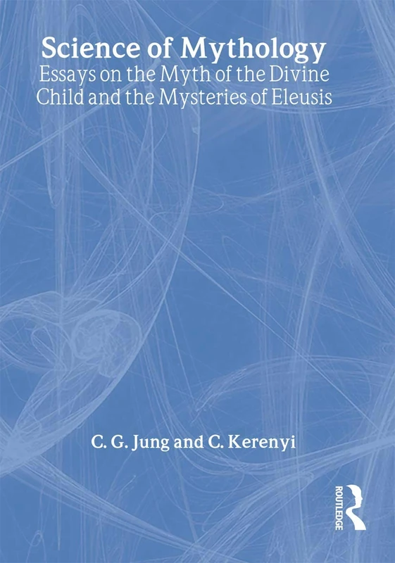 The Science of Mythology: Essays on the Myth of the Divine Child and the Mysteries of Eleusis (Routledge Classics)