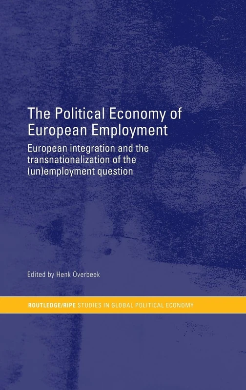 The Political Economy of European Employment: European Integration and the Transnationalization of the (Un)Employment Question (RIPE Series in Global Political Economy)