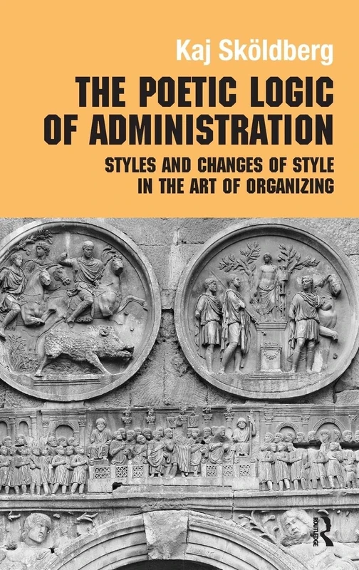 The Poetic Logic of Administration: Styles and Changes of Style in the Art of Organizing (Routledge Studies in Management, Organizations and Society)