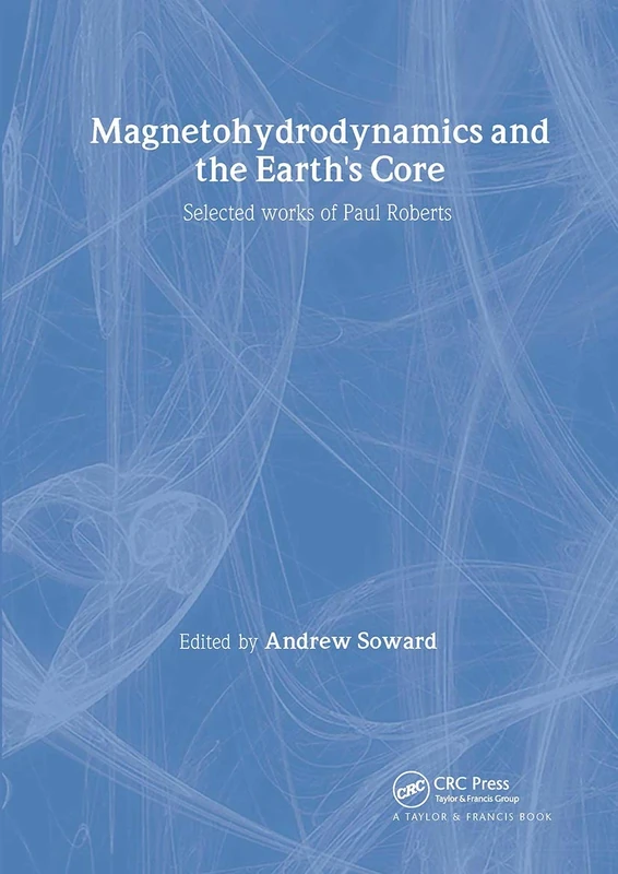 Magnetohydrodynamics and the Earth's Core: Selected Works by Paul Roberts: 10 (The Fluid Mechanics of Astrophysics and Geophysics)