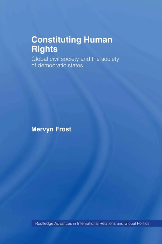 Constituting Human Rights: Global Civil Society and the Society of Democratic States: 17 (Routledge Advances in International Relations and Global Politics)
