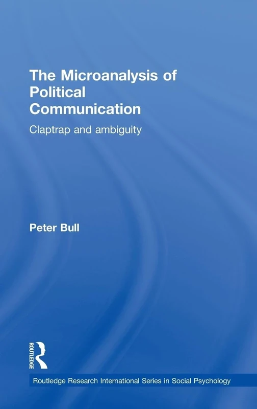 The Microanalysis of Political Communication: Claptrap and Ambiguity (Routledge Research International Series in Social Psychology)