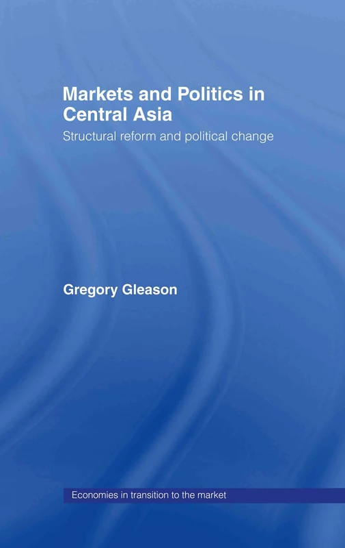 Markets and Politics in Central Asia: Structural Reform and Political Change: 2 (Economies in Transition to the Market)