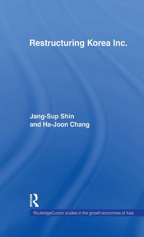 Restructuring 'Korea Inc.': Financial Crisis, Corporate Reform, and Institutional Transition (Routledge Studies in the Growth Economies of Asia)