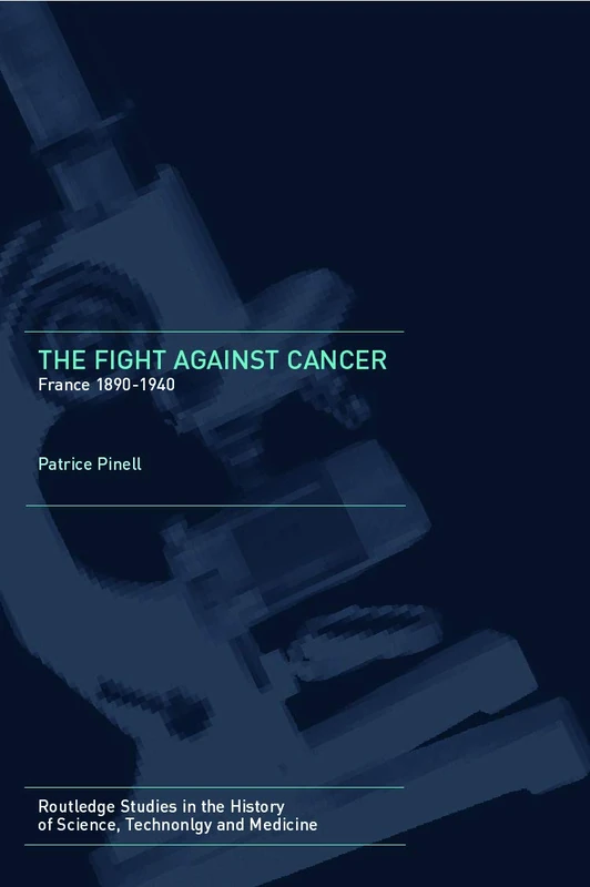 The Fight Against Cancer: France 1890-1940 (Routledge Studies in the History of Science, Technology and Medicine)