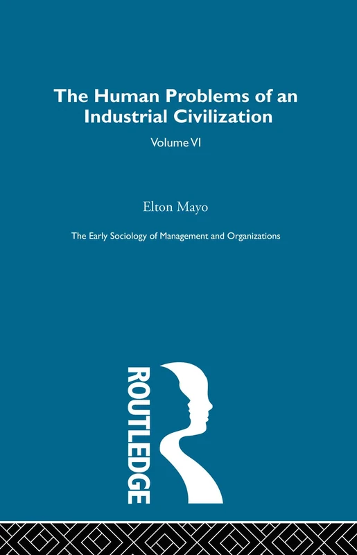 The Human Problems of an Industrial Civilization (Early Sociology of Management and Organizations)