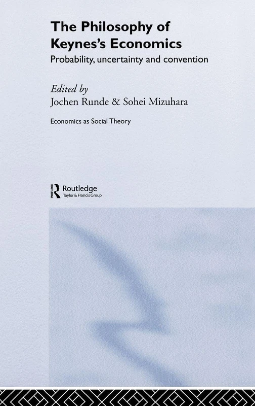 The Philosophy of Keynes' Economics: Probability, Uncertainty and Convention (Economics as Social Theory)