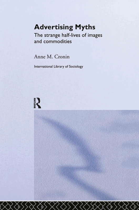 Advertising Myths: The Strange Half-Lives of Images and Commodities (International Library of Sociology)
