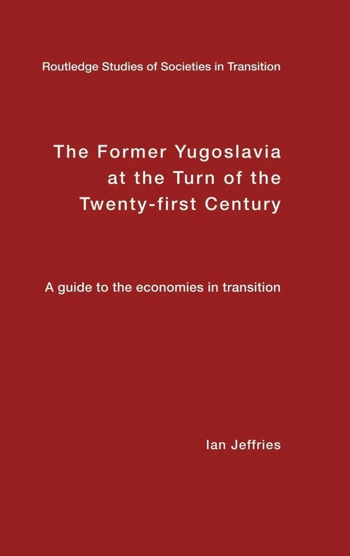 The Former Yugoslavia at the Turn of the Twenty-First Century: A Guide to the Economies in Transition (Routledge Studies of Societies in Transition)