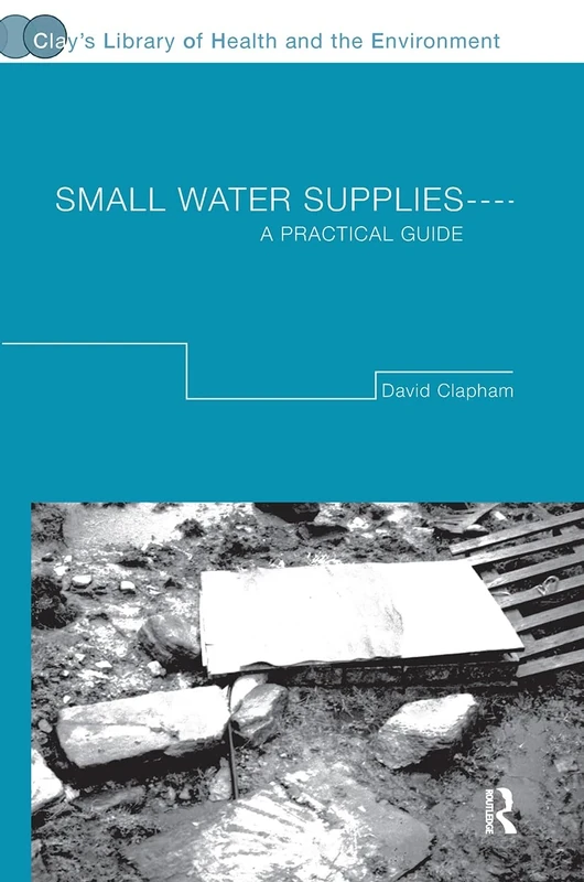 Small Water Supplies: A Practical Guide (Clay's Library of Health and the Environment)