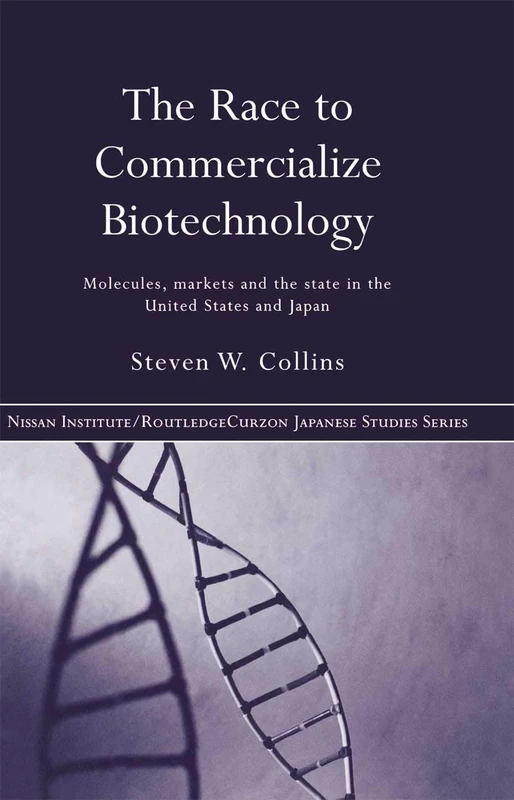 The Race to Commercialize Biotechnology: Molecules, Market and the State in Japan and the US (Nissan Institute/Routledge Japanese Studies)
