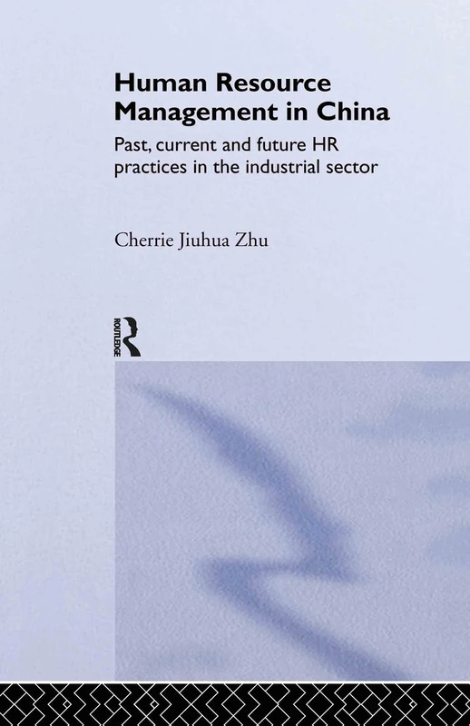 Human Resource Management in China: Past, Current and Future HR Practices in the Industrial Sector (Routledge Advances in Asia-Pacific Business)